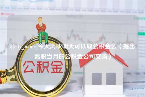 江苏今天离职明天可以取公积金么（提出离职当月的公积金公司交吗）