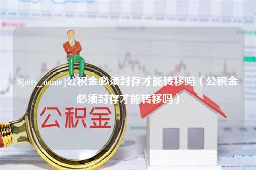 江苏公积金必须封存才能转移吗（公积金必须封存才能转移吗）