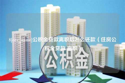 江苏公积金贷款离职后怎么还款（住房公积金贷款 离职）