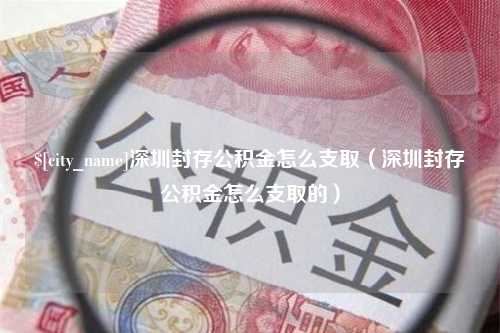 江苏深圳封存公积金怎么支取（深圳封存公积金怎么支取的）