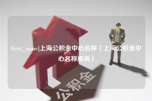 江苏上海公积金中心名称（上海公积金中心名称查询）